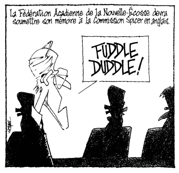 alt= Translated from original French artwork. Title: The Fédération acadienne de la Nouvelle-Écosse has to submit its brief to the Spicer Commission in English Illustration: A man speaking to the anonymous members of a commission of inquiry exclaims “Fuddle Duddle!”.